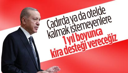 Cumhurbaşkanı Erdoğan: Çadırlarda kalmak istemeyenlerin 1 yıllık kira bedelini ödeyeceğiz