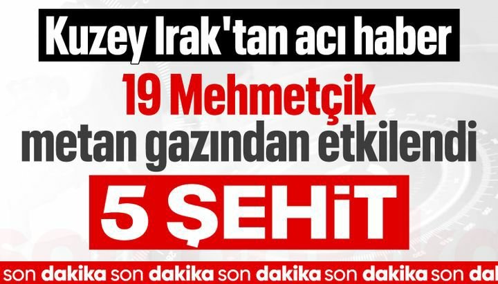 Kuzey Irak'ta metan gazından zehirlenen 5 asker şehit oldu