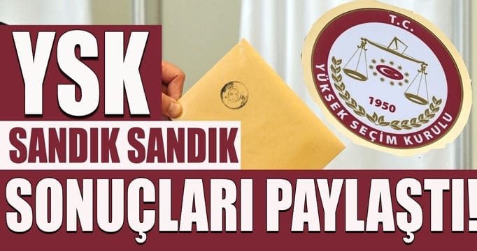 YSK sandık sandık sonuçları paylaştı!