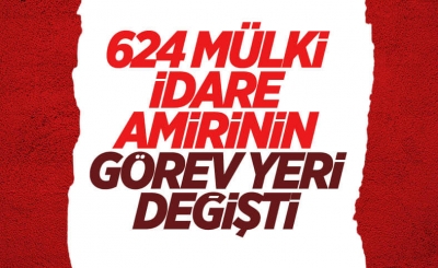 624 mülki idare amirinin görev yerlerinde değişiklik yapıldı