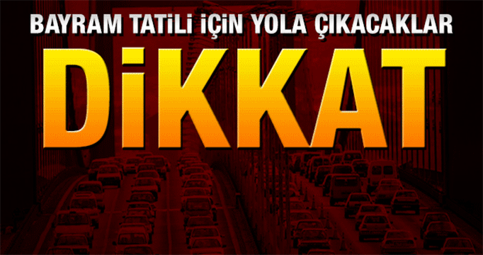 Bayram tatilinde yola çıkacaklar dikkat!