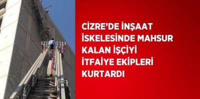 Cizre’de halatın kopması sonucu iskelede mahsur kalan işçiyi itfaiye kurtardı