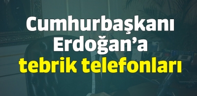 Cumhurbaşkanı Erdoğan'a tebrik telefonları
