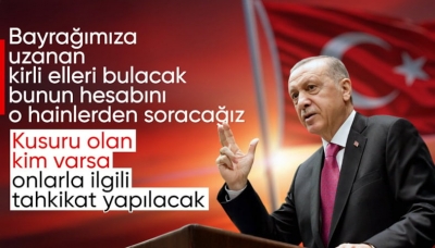     Cumhurbaşkanı Erdoğan: Bayrağımıza uzanan kirli elleri bulacağız