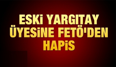 Eski Yargıtay üyesine FETÖ üyeliğinden 10 yıl hapis