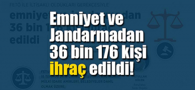 FETÖ ile iltisaklı oldukları gerekçesiyle emniyet ve jandarmadan 36 bin 176 kişi ihraç edildi