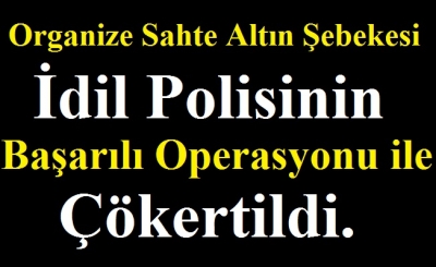 Organize Sahte Altın Şebekesi İdil Polisinin Başarılı Operasyonu ile Çökertildi.