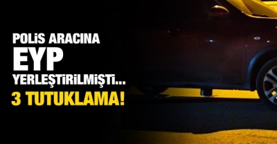 Polisin aracına EYP yerleştirilme olayında 3 kişiye tutuklama