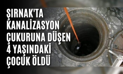 Şırnak'ta kanalizasyon çukuruna düşen 4 yaşındaki çocuk öldü