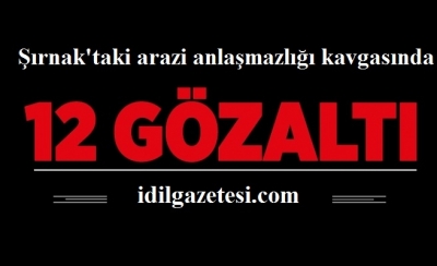  Şırnak'taki arazi anlaşmazlığı kavgasında 12 şüpheli gözaltına alındı