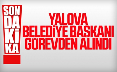 Yalova Belediye Başkanı görevden uzaklaştırıldı